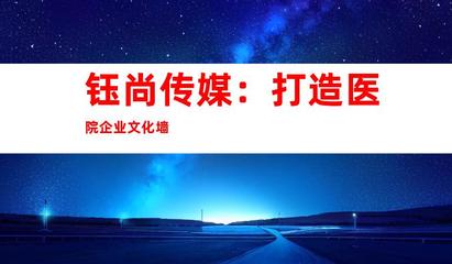蘇州鈺尚傳媒 專業(yè)醫(yī)院廣告設計與裝飾制作，打造企業(yè)文化新形象